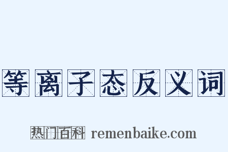 等离子态反义词是什么意思的图片